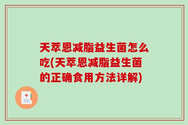 天萃恩减脂益生菌怎么吃(天萃恩减脂益生菌的正确食用方法详解)