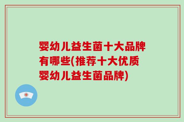 婴幼儿益生菌十大品牌有哪些(推荐十大优质婴幼儿益生菌品牌)