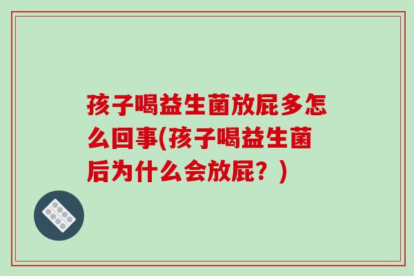 孩子喝益生菌放屁多怎么回事(孩子喝益生菌后为什么会放屁？)