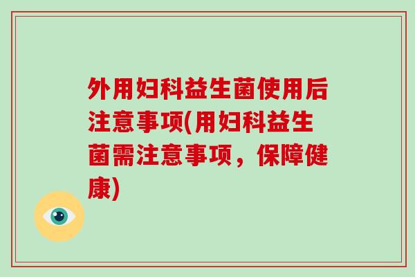 外用益生菌使用后注意事项(用益生菌需注意事项，保障健康)
