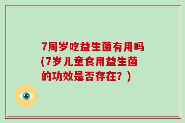 7周岁吃益生菌有用吗(7岁儿童食用益生菌的功效是否存在？)