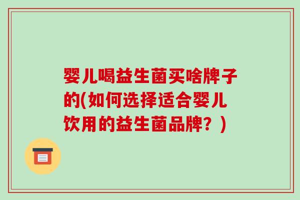 婴儿喝益生菌买啥牌子的(如何选择适合婴儿饮用的益生菌品牌？)
