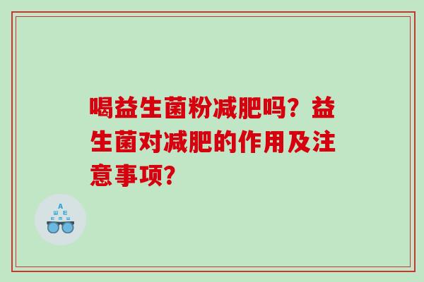 喝益生菌粉减肥吗？益生菌对减肥的作用及注意事项？