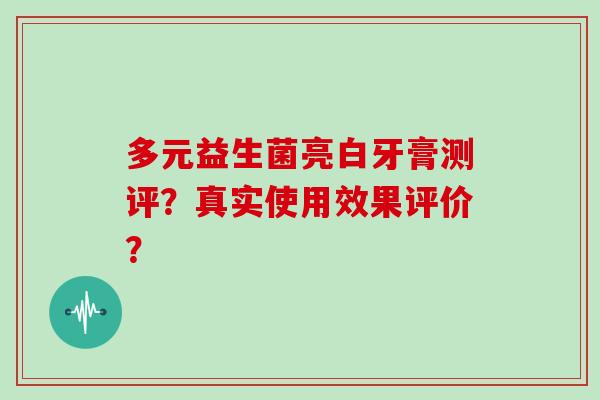 多元益生菌亮白牙膏测评？真实使用效果评价？