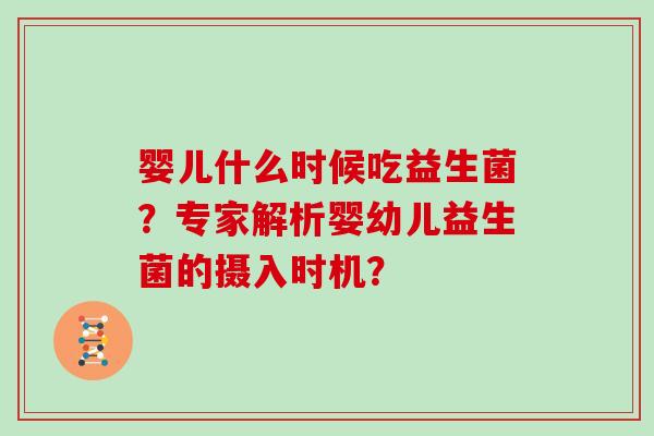 婴儿什么时候吃益生菌？专家解析婴幼儿益生菌的摄入时机？