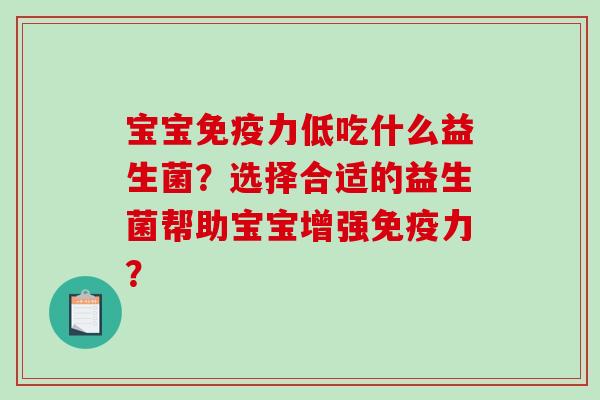 宝宝免疫力低吃什么益生菌？选择合适的益生菌帮助宝宝增强免疫力？