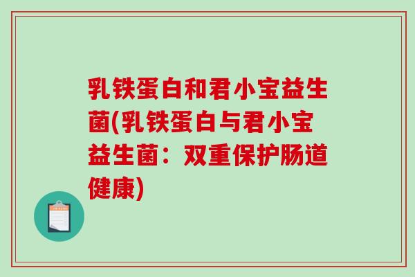 乳铁蛋白和君小宝益生菌(乳铁蛋白与君小宝益生菌：双重保护肠道健康)