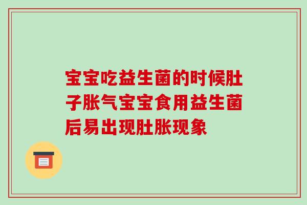 宝宝吃益生菌的时候肚子胀气宝宝食用益生菌后易出现肚胀现象