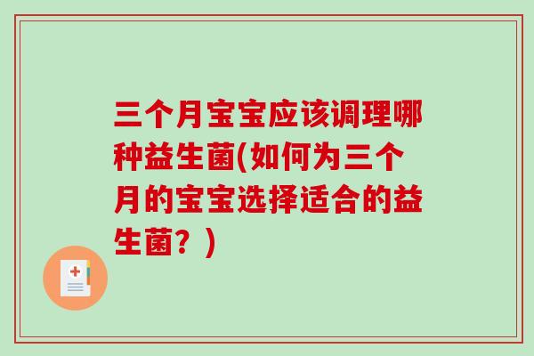 三个月宝宝应该调理哪种益生菌(如何为三个月的宝宝选择适合的益生菌？)