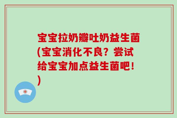 宝宝拉奶瓣吐奶益生菌(宝宝？尝试给宝宝加点益生菌吧！)