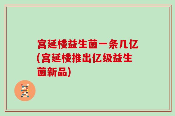 宫延楼益生菌一条几亿(宫延楼推出亿级益生菌新品)