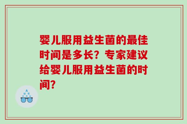 婴儿服用益生菌的最佳时间是多长？专家建议给婴儿服用益生菌的时间？