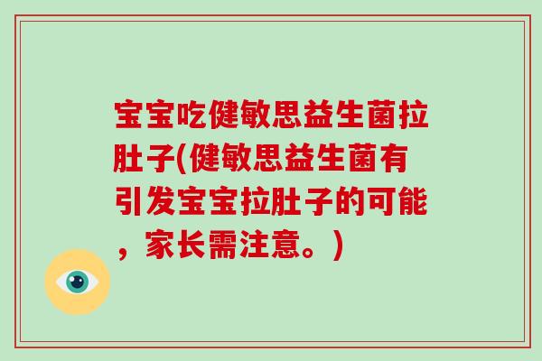 宝宝吃健敏思益生菌拉肚子(健敏思益生菌有引发宝宝拉肚子的可能，家长需注意。)
