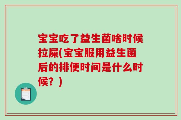 宝宝吃了益生菌啥时候拉屎(宝宝服用益生菌后的排便时间是什么时候？)