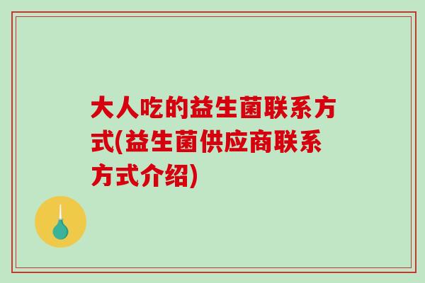 大人吃的益生菌联系方式(益生菌供应商联系方式介绍)