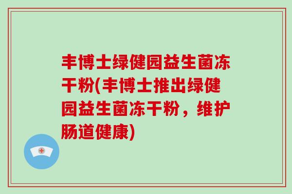 丰博士绿健园益生菌冻干粉(丰博士推出绿健园益生菌冻干粉，维护肠道健康)