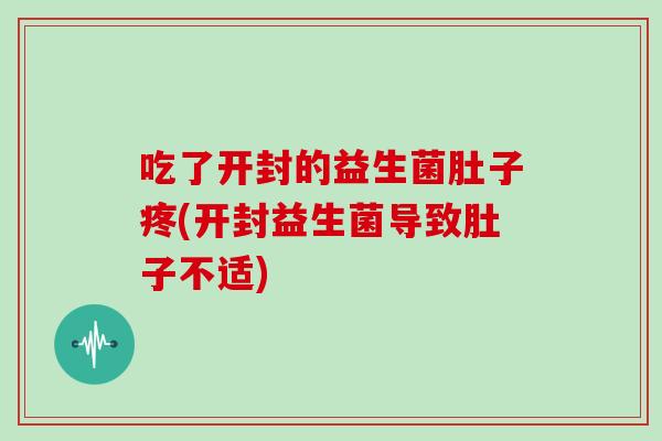 吃了开封的益生菌肚子疼(开封益生菌导致肚子不适)