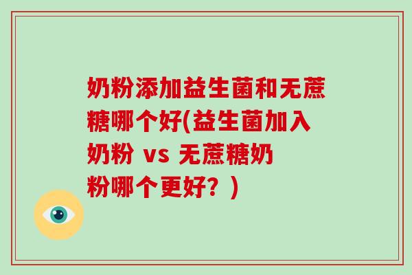 奶粉添加益生菌和无蔗糖哪个好(益生菌加入奶粉 vs 无蔗糖奶粉哪个更好？)