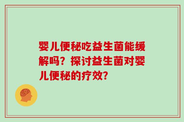 婴儿便秘吃益生菌能缓解吗？探讨益生菌对婴儿便秘的疗效？