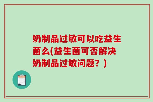 奶制品过敏可以吃益生菌么(益生菌可否解决奶制品过敏问题？)
