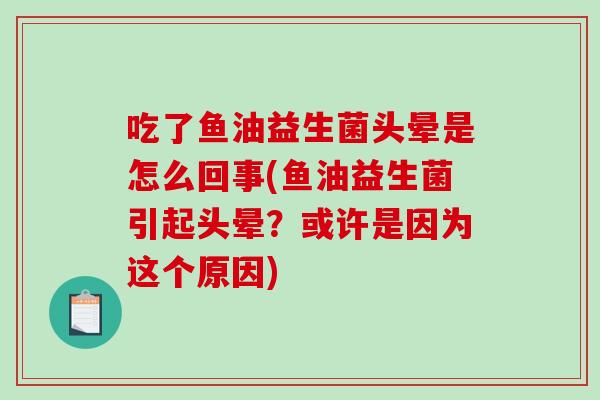 吃了鱼油益生菌头晕是怎么回事(鱼油益生菌引起头晕？或许是因为这个原因)