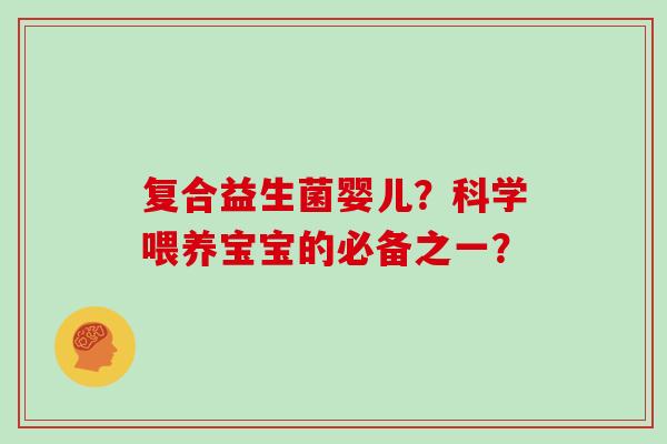 复合益生菌婴儿？科学喂养宝宝的必备之一？