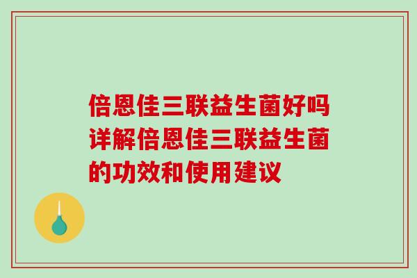 倍恩佳三联益生菌好吗详解倍恩佳三联益生菌的功效和使用建议