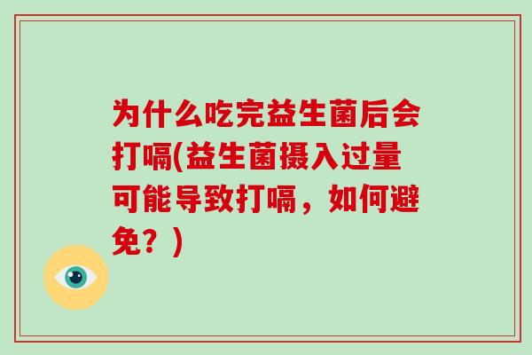 为什么吃完益生菌后会打嗝(益生菌摄入过量可能导致打嗝，如何避免？)
