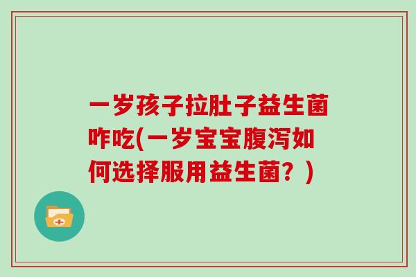 一岁孩子拉肚子益生菌咋吃(一岁宝宝腹泻如何选择服用益生菌？)
