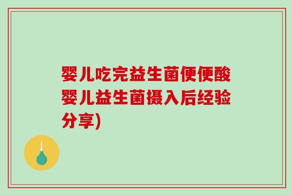 婴儿吃完益生菌便便酸婴儿益生菌摄入后经验分享)