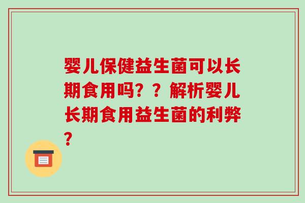 婴儿保健益生菌可以长期食用吗？？解析婴儿长期食用益生菌的利弊？