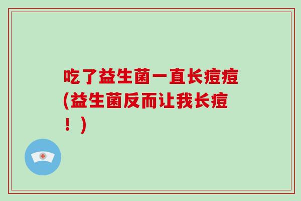 吃了益生菌一直长痘痘(益生菌反而让我长痘！)