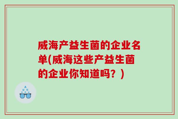 威海产益生菌的企业名单(威海这些产益生菌的企业你知道吗？)