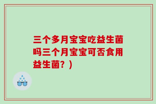 三个多月宝宝吃益生菌吗三个月宝宝可否食用益生菌？)