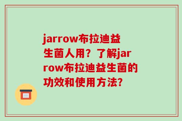jarrow布拉迪益生菌人用？了解jarrow布拉迪益生菌的功效和使用方法？