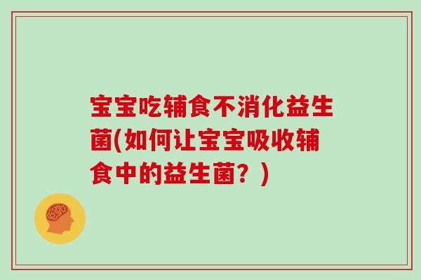 宝宝吃辅食不消化益生菌(如何让宝宝吸收辅食中的益生菌？)