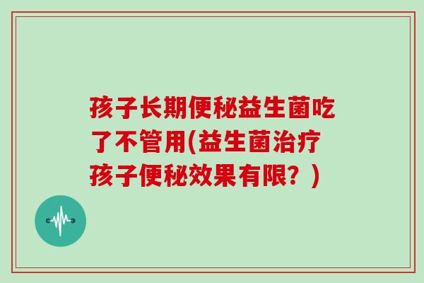 孩子长期益生菌吃了不管用(益生菌孩子效果有限？)