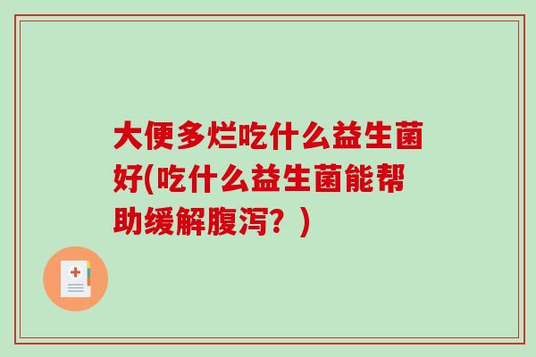 大便多烂吃什么益生菌好(吃什么益生菌能帮助缓解腹泻？)