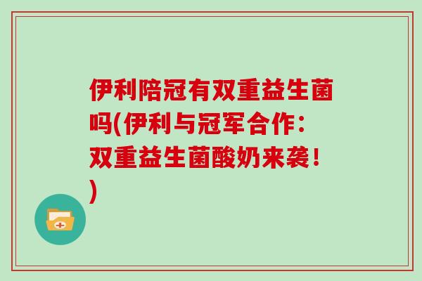 伊利陪冠有双重益生菌吗(伊利与冠军合作：双重益生菌酸奶来袭！)