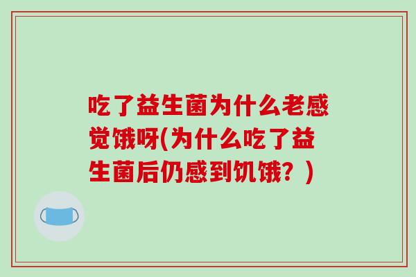 吃了益生菌为什么老感觉饿呀(为什么吃了益生菌后仍感到饥饿？)