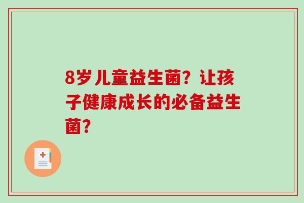 8岁儿童益生菌？让孩子健康成长的必备益生菌？