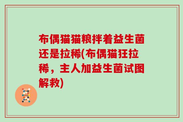 布偶猫猫粮拌着益生菌还是拉稀(布偶猫狂拉稀，主人加益生菌试图解救)