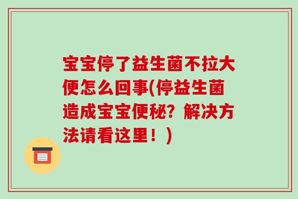 宝宝停了益生菌不拉大便怎么回事(停益生菌造成宝宝？解决方法请看这里！)