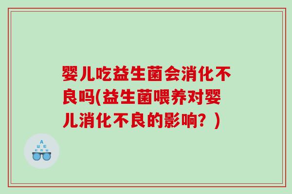 婴儿吃益生菌会消化不良吗(益生菌喂养对婴儿消化不良的影响？)