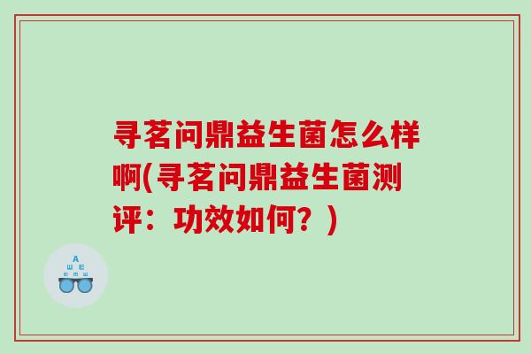 寻茗问鼎益生菌怎么样啊(寻茗问鼎益生菌测评：功效如何？)