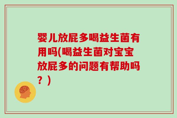 婴儿放屁多喝益生菌有用吗(喝益生菌对宝宝放屁多的问题有帮助吗？)