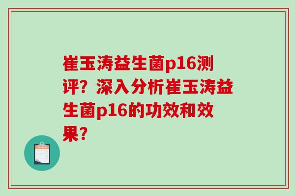 崔玉涛益生菌p16测评？深入分析崔玉涛益生菌p16的功效和效果？