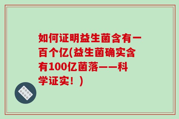 如何证明益生菌含有一百个亿(益生菌确实含有100亿菌落——科学证实！)