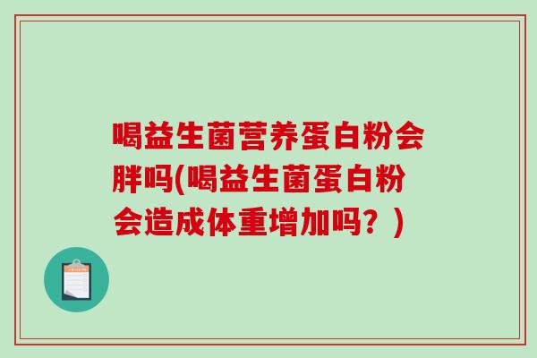 喝益生菌营养蛋白粉会胖吗(喝益生菌蛋白粉会造成体重增加吗？)