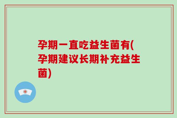 孕期一直吃益生菌有(孕期建议长期补充益生菌)